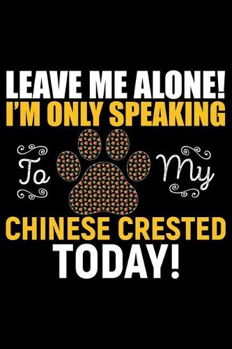 Leave Me Alone! I'm Only Speaking to My Chinese Crested Today