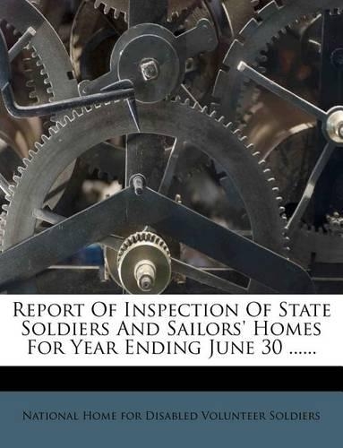 Report of Inspection of State Soldiers and Sailors' Homes for Year Ending June 30 ......