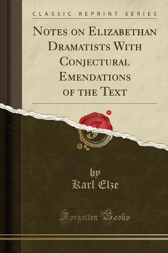 Notes on Elizabethan Dramatists with Conjectural Emendations of the Text (Classic Reprint)