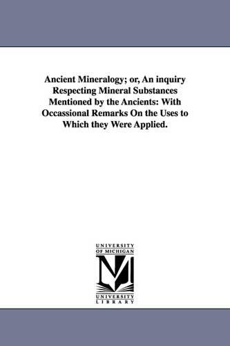 Ancient Mineralogy; or, An inquiry Respecting Mineral Substances Mentioned by the Ancients
