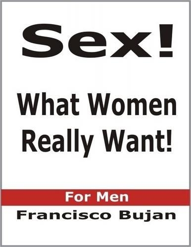 Sex! What Women Really Want! - For Men
