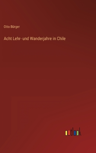 Acht Lehr- und Wanderjahre in Chile