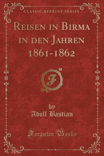Reisen in Birma in Den Jahren 1861-1862 (Classic Reprint)