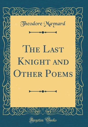 The Last Knight and Other Poems (Classic Reprint)
