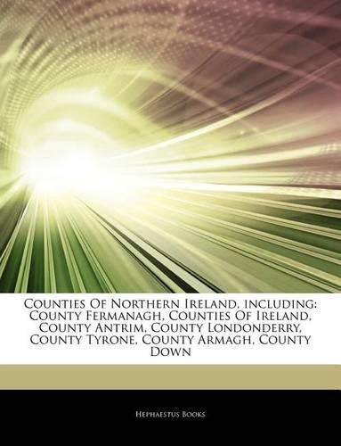 Articles on Counties of Northern Ireland, Including: County Fermanagh, Counties of Ireland, County Antrim, County Londonderry, County Tyrone, County Armagh, County Down(English)