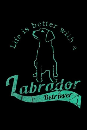 Life Is Better With a Labrador Retriever