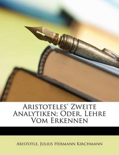 Aristoteles' Zweite Analytiken; Oder, Lehre Vom Erkennen