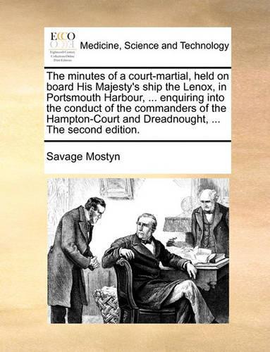 The Minutes of a Court-Martial, Held on Board His Majesty's Ship the Lenox, in Portsmouth Harbour, ... Enquiring Into the Conduct of the Commanders of the Hampton-Court and Dreadnought, ... the Second Edition.
