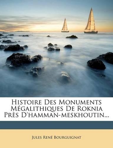 Histoire Des Monuments Mégalithiques de Roknia Près d'Hamman-Meskhoutin...: (French)