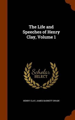 The Life and Speeches of Henry Clay, Volume 1