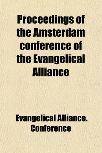 Proceedings of the Amsterdam Conference of the Evangelical Alliance; Held in August, 1867