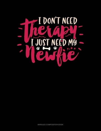 I Don't Need Therapy I Just Need My Newfie