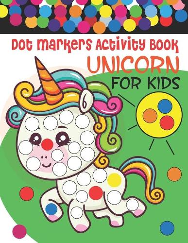 Unicorn Dot Markers Activity Book For Kids Ages 4-8: Cute Unicorns Dot Markers Activity Book for Kids Gifts for Toddler Girls (Dot Markers Coloring Books)
