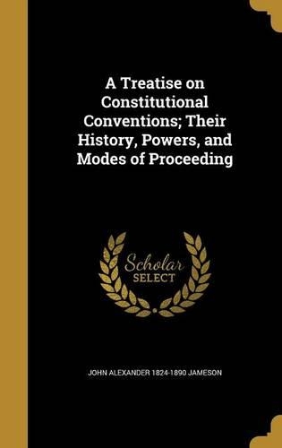 A Treatise on Constitutional Conventions; Their History, Powers, and Modes of Proceeding