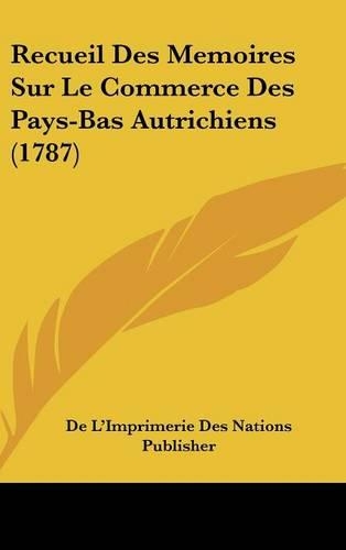 Recueil Des Memoires Sur Le Commerce Des Pays-Bas Autrichiens (1787)