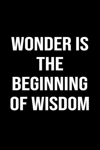 Wonder Is The Beginning Of Wisdom
