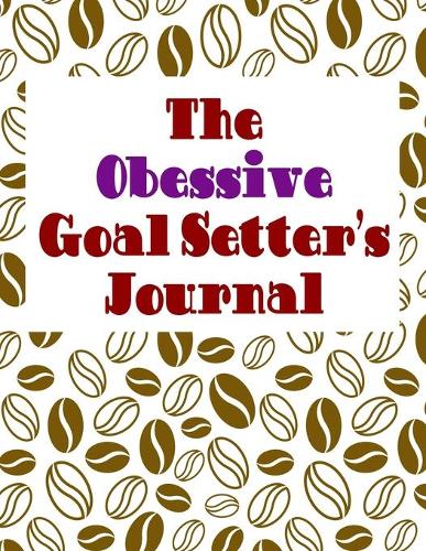 The Obsessive Goal Setter's Journal