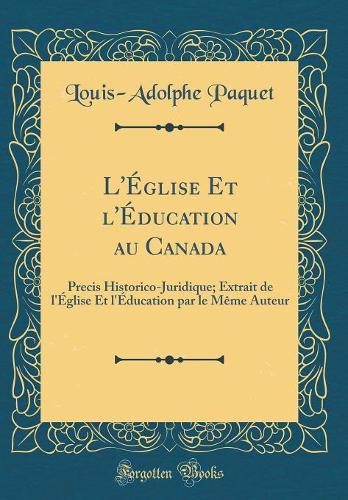 L'Église Et l'Éducation au Canada: Precis Historico-Juridique; Extrait de l'Église Et l'Éducation par le Même Auteur (Classic Reprint)
