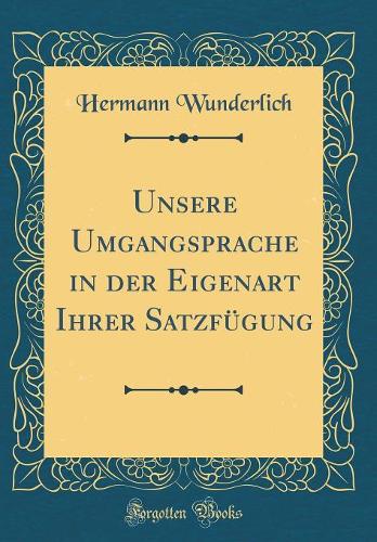 Unsere Umgangsprache in der Eigenart Ihrer Satzfügung (Classic Reprint)