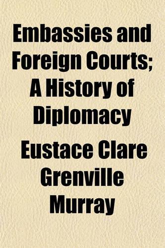 Embassies and Foreign Courts; A History of Diplomacy