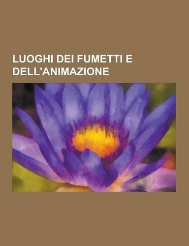 Luoghi Dei Fumetti E Dell'animazione: Luoghi DC Comics, Luoghi Marvel Comics, Luoghi Sergio Bonelli Editore, Luoghi de I Simpson, Luoghi Di Conan Il B(Italian)