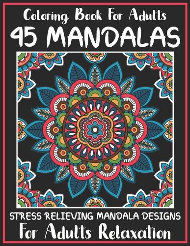 Coloring Book For Adults 45 Mandalas Stress Relieving Mandala Designs for Adults Relaxation