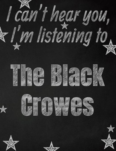 I can't hear you, I'm listening to The Black Crowes creative writing lined notebook