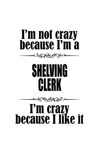 I'm Not Crazy Because I'm A Shelving Clerk I'm Crazy Because I like It