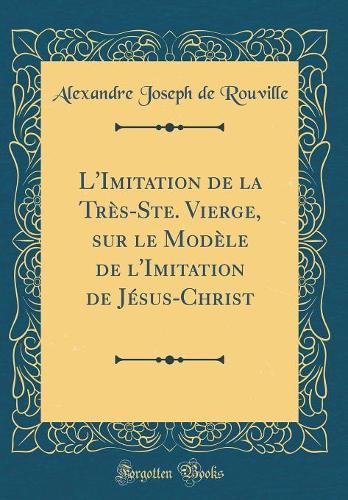 L'Imitation de la Très-Ste. Vierge, sur le Modèle de l'Imitation de Jésus-Christ (Classic Reprint)