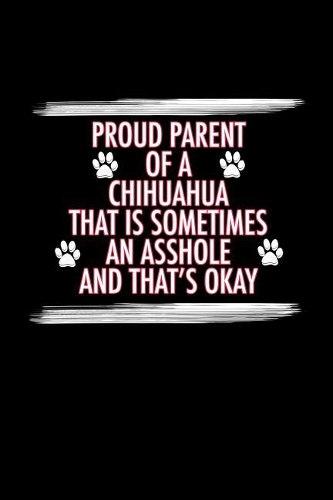 Proud Parent of a Chihuahua That is Sometimes An Asshole And That's Okay
