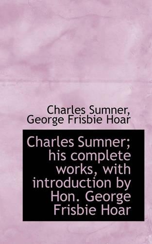Charles Sumner; His Complete Works, with Introduction by Hon. George Frisbie Hoar