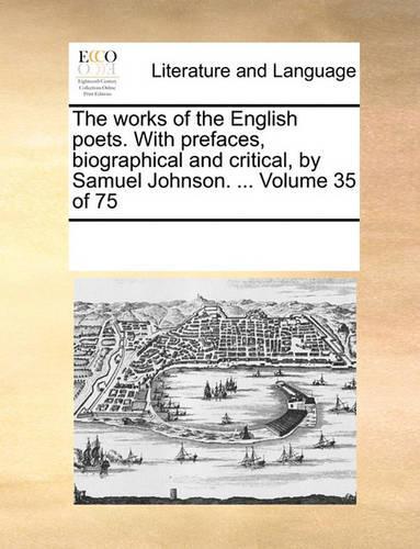 The works of the English poets. With prefaces, biographical and critical, by Samuel Johnson. ... Volume 35 of 75