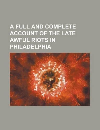 A Full and Complete Account of the Late Awful Riots in Philadelphia