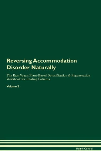 Reversing Accommodation Disorder Naturally The Raw Vegan Plant-Based Detoxification & Regeneration Workbook for Healing Patients. Volume 2