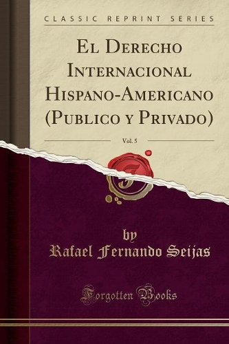 El Derecho Internacional Hispano-Americano (Publico Y Privado), Vol. 5 (Classic Reprint)