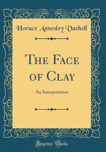 The Face of Clay: An Interpretation (Classic Reprint)
