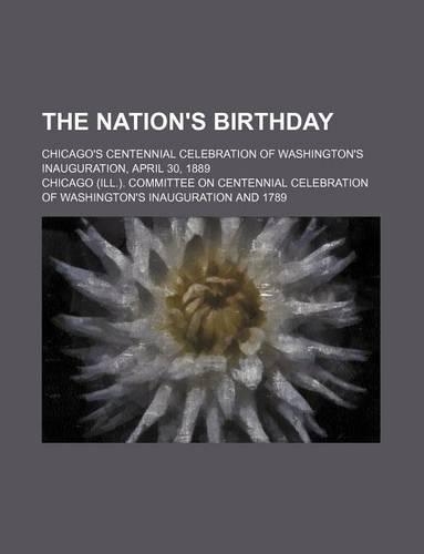 The Nation's Birthday; Chicago's Centennial Celebration of Washington's Inauguration, April 30, 1889