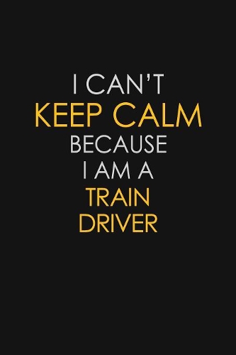 I Can't Keep Calm Because I Am A Train Driver