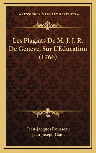Les Plagiats De M. J. J. R. De Geneve, Sur L'Education (1766)
