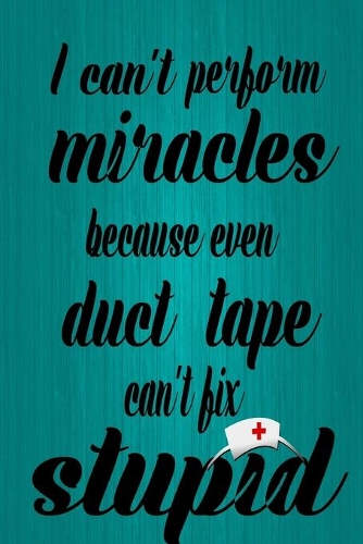 I can't perform miracles because even duct tape can't fix stupid