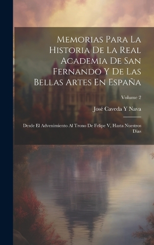 Memorias Para La Historia De La Real Academia De San Fernando Y De Las Bellas Artes En España