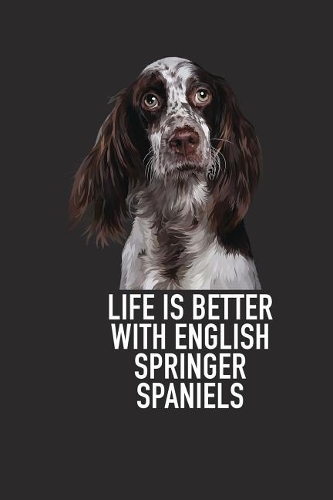 Life Is Better with English Springer Spaniels: A 6x9 Inch Matte Softcover Diary Notebook with 120 Blank Lined Pages and an Animal Loving Pet Dog Owner Cover Slogan
