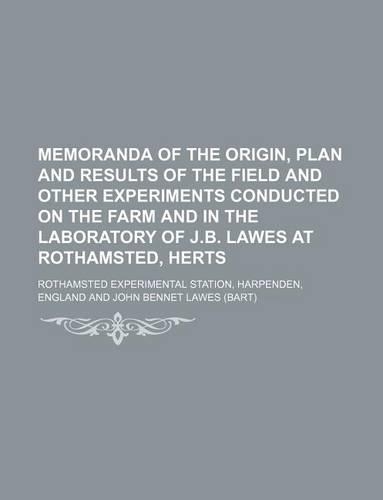 Memoranda of the Origin, Plan and Results of the Field and Other Experiments Conducted on the Farm and in the Laboratory of J.B. Lawes at Rothamsted, Herts