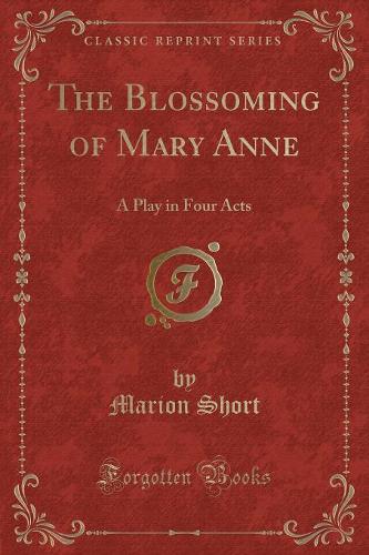 The Blossoming of Mary Anne: A Play in Four Acts (Classic Reprint)(English)