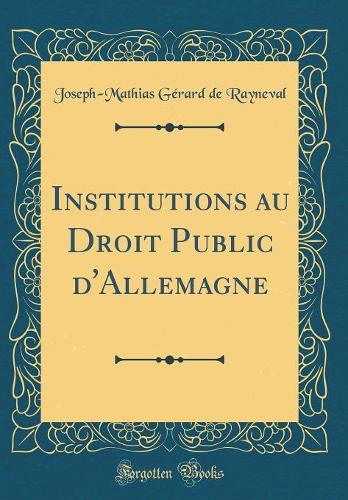 Institutions Au Droit Public d'Allemagne (Classic Reprint)