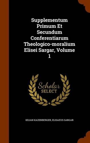 Supplementum Primum Et Secundum Conferentiarum Theologico-moralium Elisei Sargar, Volume 1