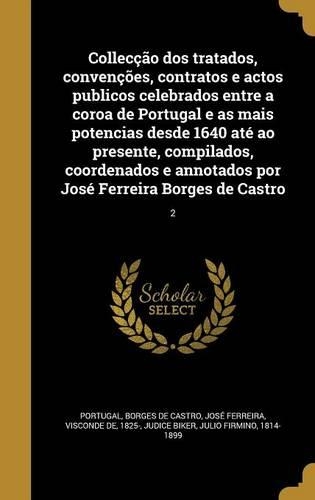 Collecção dos tratados, convenções, contratos e actos publicos celebrados entre a coroa de Portugal e as mais potencias desde 1640 até ao presente, compilados, coordenados e annotados por José Ferreira Borges de Castro; 2