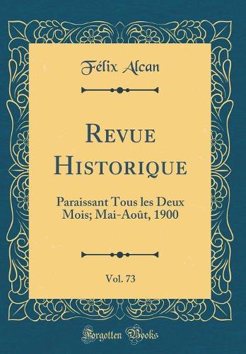 Revue Historique, Vol. 73: Paraissant Tous les Deux Mois; Mai-Août, 1900 (Classic Reprint)