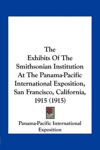 The Exhibits Of The Smithsonian Institution At The Panama-Pacific International Exposition, San Francisco, California, 1915 (1915)