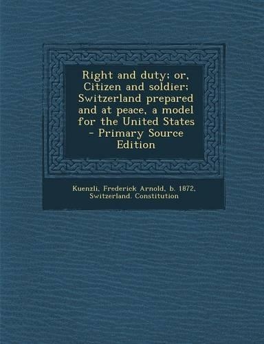 Right and Duty; Or, Citizen and Soldier; Switzerland Prepared and at Peace, a Model for the United States